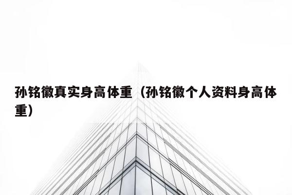孙铭徽真实身高体重（孙铭徽个人资料身高体重） 第1张