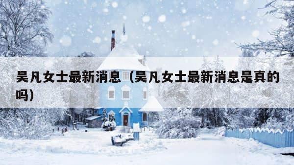 吴凡女士最新消息（吴凡女士最新消息是真的吗） 第1张