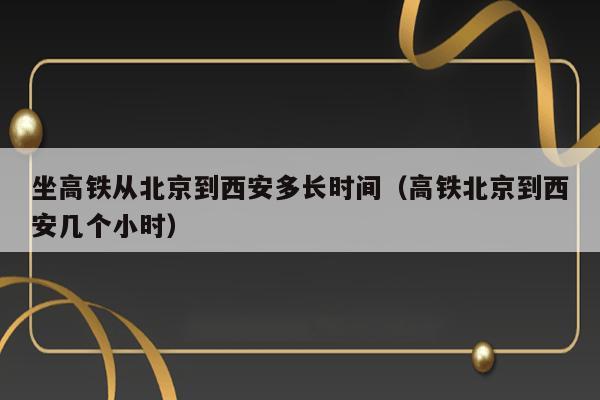 坐高铁从北京到西安多长时间（高铁北京到西安几个小时） 第1张