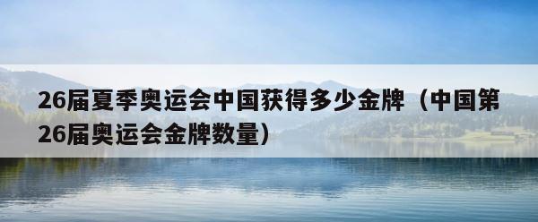 26届夏季奥运会中国获得多少金牌（中国第26届奥运会金牌数量） 第1张