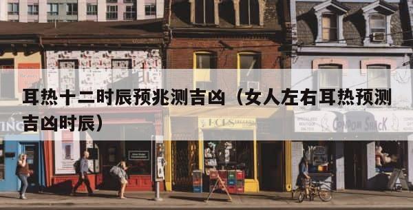 耳热十二时辰预兆测吉凶（女人左右耳热预测吉凶时辰） 第1张