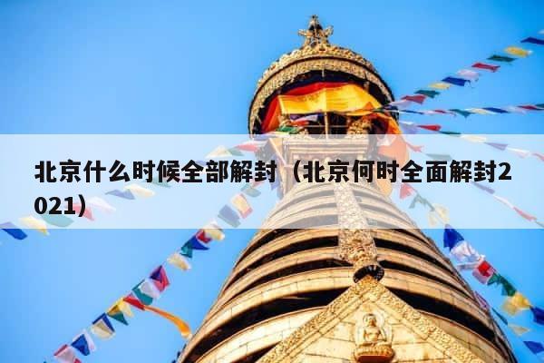 北京什么时候全部解封（北京何时全面解封2021） 第1张