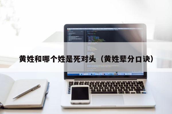 黄姓和哪个姓是死对头（黄姓辈分口诀） 第1张