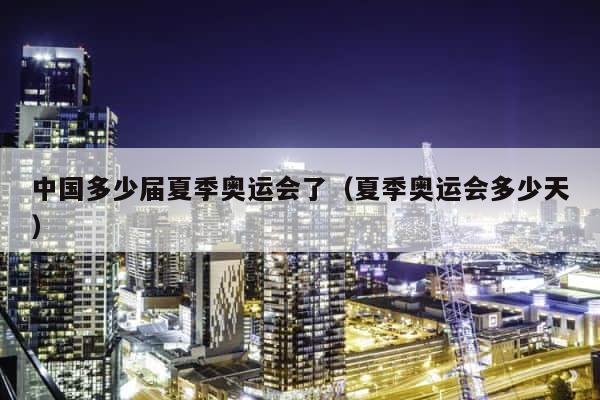 中国多少届夏季奥运会了（夏季奥运会多少天） 第1张