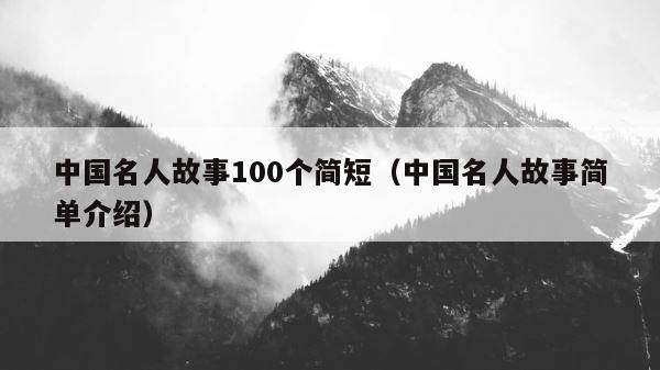 中国名人故事100个简短（中国名人故事简单介绍） 第1张
