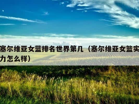 塞尔维亚女蓝排名世界第几（塞尔维亚女篮实力怎么样） 第1张