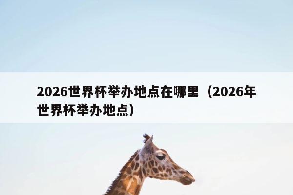 2026世界杯举办地点在哪里（2026年世界杯举办地点） 第1张