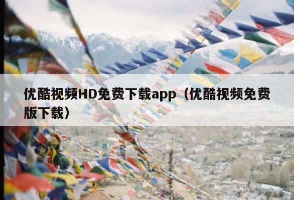 优酷视频HD免费下载app（优酷视频免费版下载） 第1张