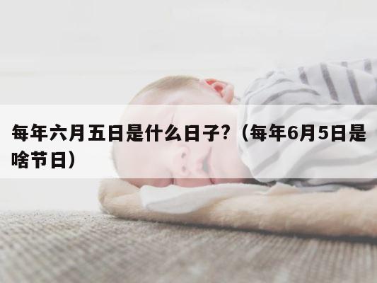 每年六月五日是什么日子?（每年6月5日是啥节日） 第1张