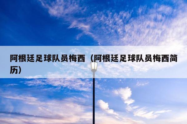 阿根廷足球队员梅西（阿根廷足球队员梅西简历） 第1张