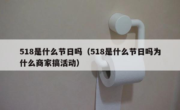 518是什么节日吗（518是什么节日吗为什么商家搞活动） 第1张