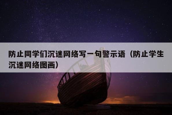 防止同学们沉迷网络写一句警示语（防止学生沉迷网络图画） 第1张