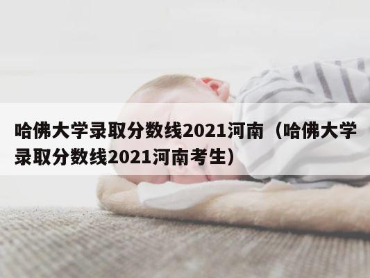 哈佛大学录取分数线2021河南（哈佛大学录取分数线2021河南考生） 第1张