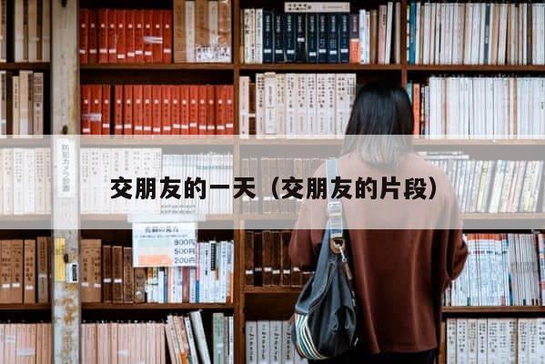 交朋友的一天（交朋友的片段） 第1张