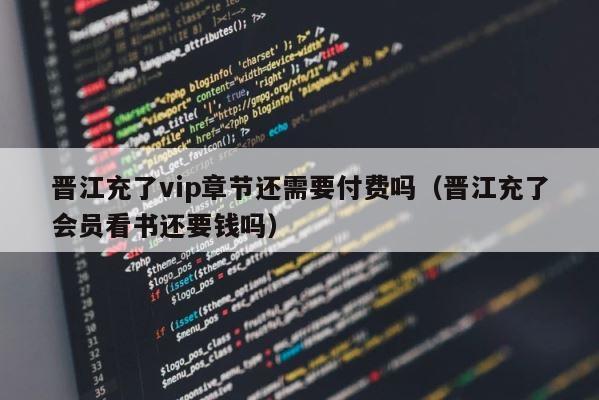 晋江充了vip章节还需要付费吗（晋江充了会员看书还要钱吗） 第1张
