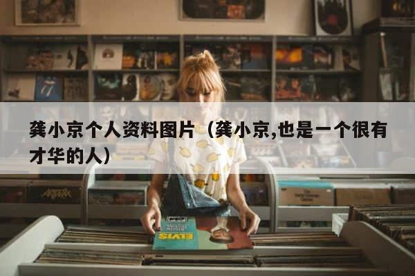 龚小京个人资料图片（龚小京,也是一个很有才华的人） 第1张