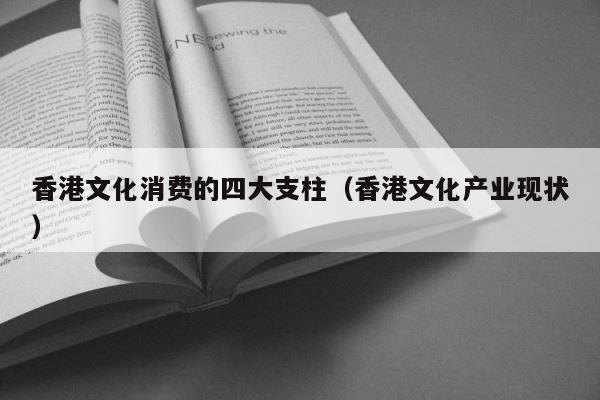 香港文化消费的四大支柱（香港文化产业现状） 第1张
