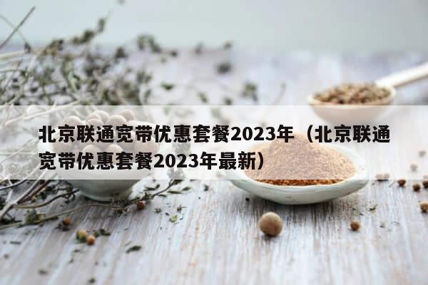 北京联通宽带优惠套餐2023年（北京联通宽带优惠套餐2023年最新） 第1张