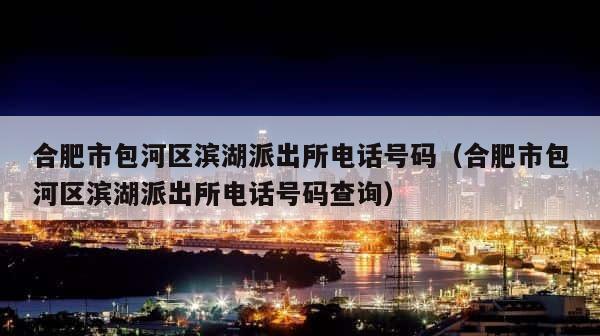 合肥市包河区滨湖派出所电话号码（合肥市包河区滨湖派出所电话号码查询） 第1张