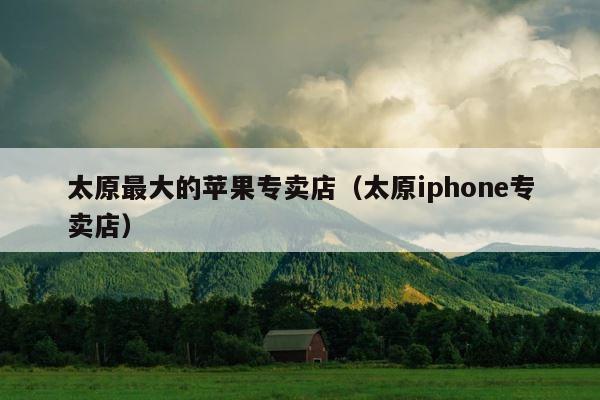 太原最大的苹果专卖店（太原iphone专卖店） 第1张