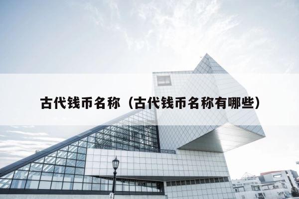 古代钱币名称（古代钱币名称有哪些） 第1张