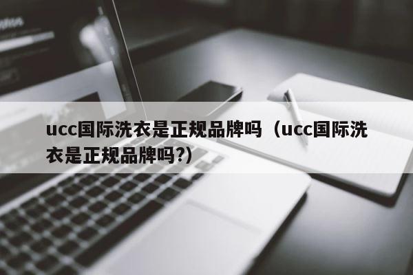 ucc国际洗衣是正规品牌吗（ucc国际洗衣是正规品牌吗?） 第1张