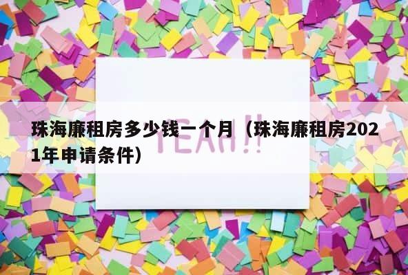 珠海廉租房多少钱一个月（珠海廉租房2021年申请条件） 第1张