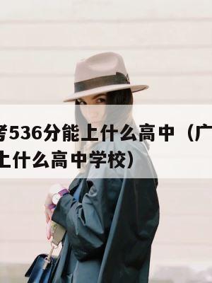广州中考536分能上什么高中（广州中考536分能上什么高中学校） 第1张