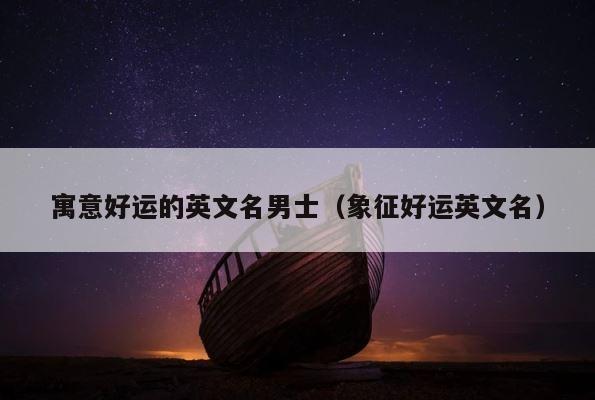 寓意好运的英文名男士（象征好运英文名） 第1张
