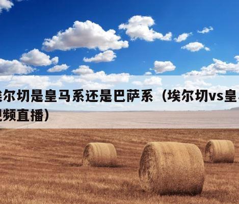 埃尔切是皇马系还是巴萨系（埃尔切vs皇马视频直播） 第1张