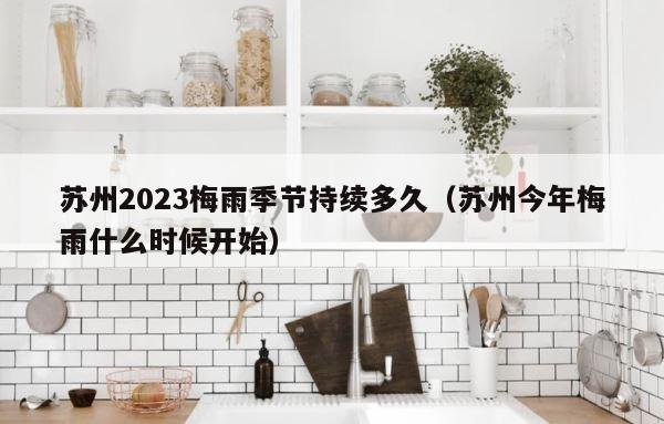 苏州2023梅雨季节持续多久（苏州今年梅雨什么时候开始） 第1张
