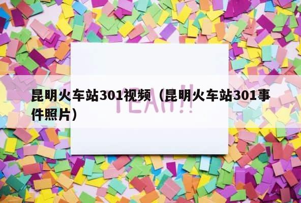 昆明火车站301视频（昆明火车站301事件照片） 第1张