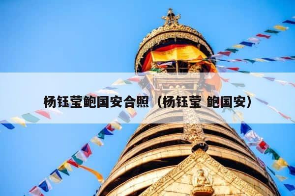 杨钰莹鲍国安合照（杨钰莹 鲍国安） 第1张