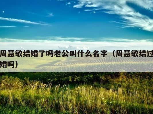 周慧敏结婚了吗老公叫什么名字（周慧敏结过婚吗） 第1张