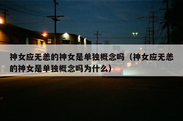 神女应无恙的神女是单独概念吗（神女应无恙的神女是单独概念吗为什么） 第1张