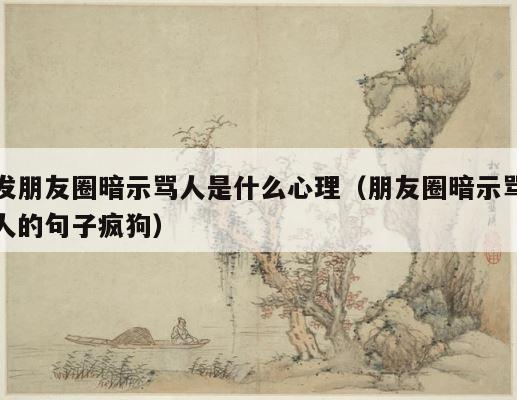 发朋友圈暗示骂人是什么心理（朋友圈暗示骂人的句子疯狗） 第1张