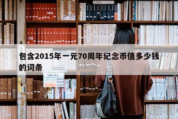 包含2015年一元70周年纪念币值多少钱的词条 第1张