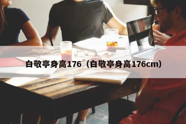 白敬亭身高176（白敬亭身高176cm） 第1张