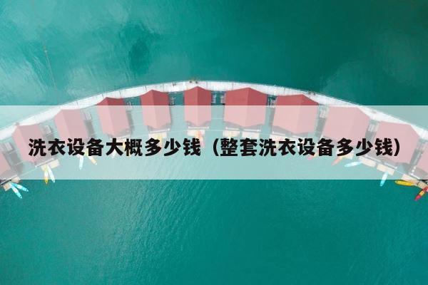 洗衣设备大概多少钱（整套洗衣设备多少钱） 第1张