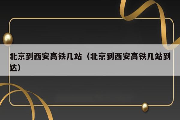 北京到西安高铁几站（北京到西安高铁几站到达） 第1张