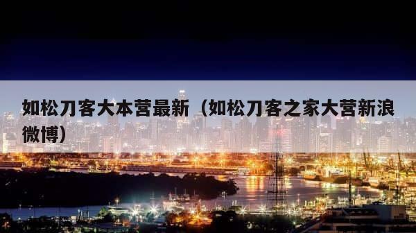 如松刀客大本营最新（如松刀客之家大营新浪微博） 第1张