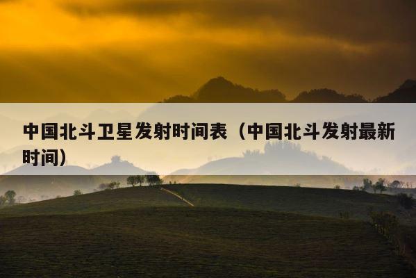 中国北斗卫星发射时间表（中国北斗发射最新时间） 第1张