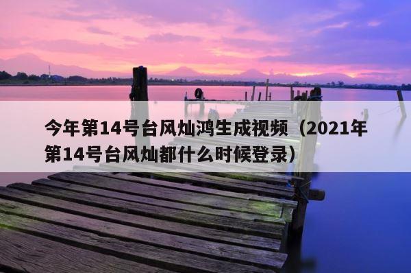 今年第14号台风灿鸿生成视频（2021年第14号台风灿都什么时候登录） 第1张