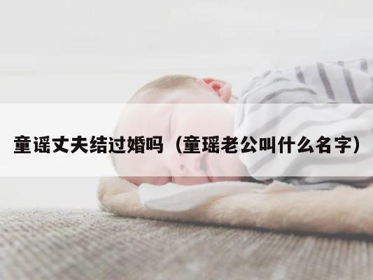 童谣丈夫结过婚吗（童瑶老公叫什么名字） 第1张