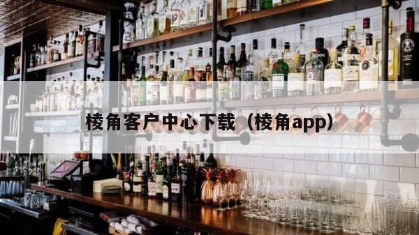 棱角客户中心下载（棱角app） 第1张