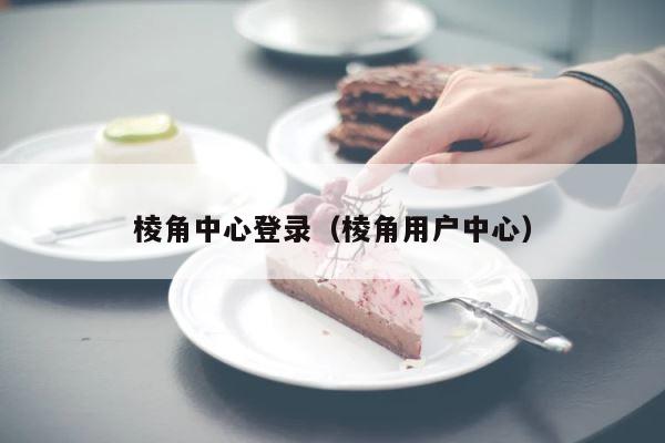 棱角中心登录（棱角用户中心） 第1张