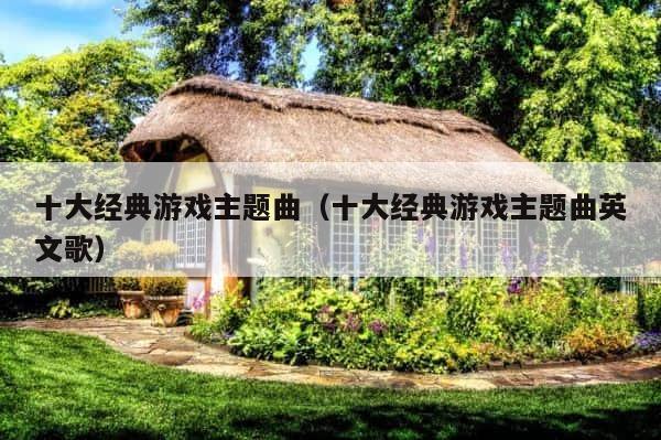 十大经典游戏主题曲（十大经典游戏主题曲英文歌） 第1张
