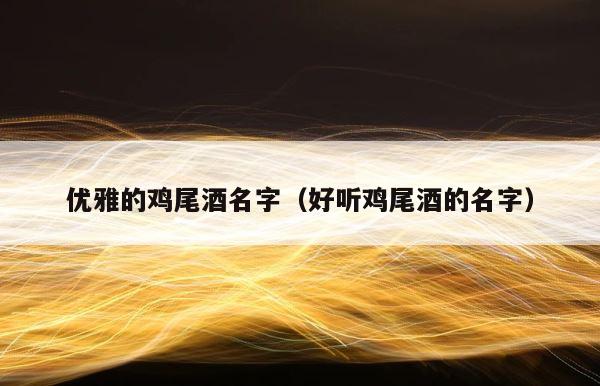 优雅的鸡尾酒名字（好听鸡尾酒的名字） 第1张
