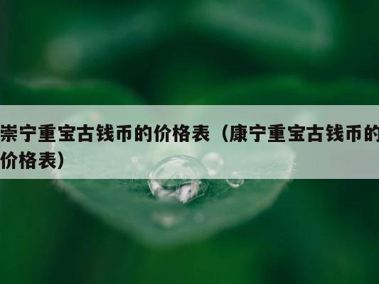 崇宁重宝古钱币的价格表（康宁重宝古钱币的价格表） 第1张