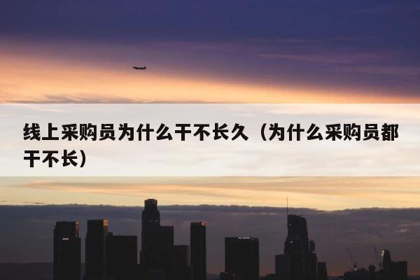线上采购员为什么干不长久（为什么采购员都干不长） 第1张